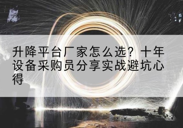 佛冈升降平台厂家-怎么选？十年设备采购员分享实战避坑心得