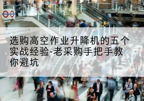 佛冈高空作业升降机厂家-选购高空作业升降机的五个实战经验-老采购手把手教你避坑