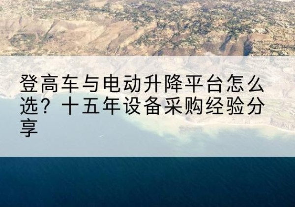 佛冈登高车厂家厂家-登高车与电动升降平台怎么选？十五年设备采购经验分享